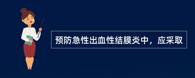 预防急性出血性结膜炎中，应采取