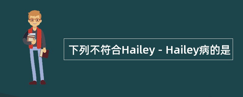 下列不符合Hailey－Hailey病的是