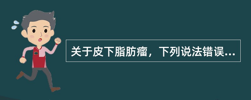 关于皮下脂肪瘤，下列说法错误的是