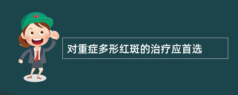对重症多形红斑的治疗应首选