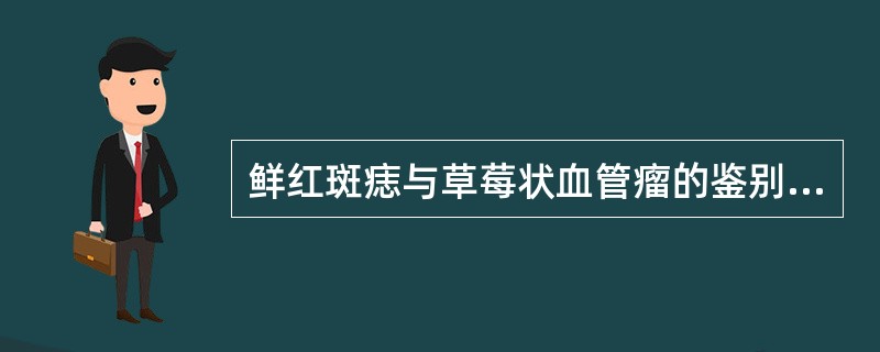 鲜红斑痣与草莓状血管瘤的鉴别要点是()