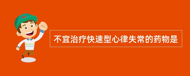 不宜治疗快速型心律失常的药物是