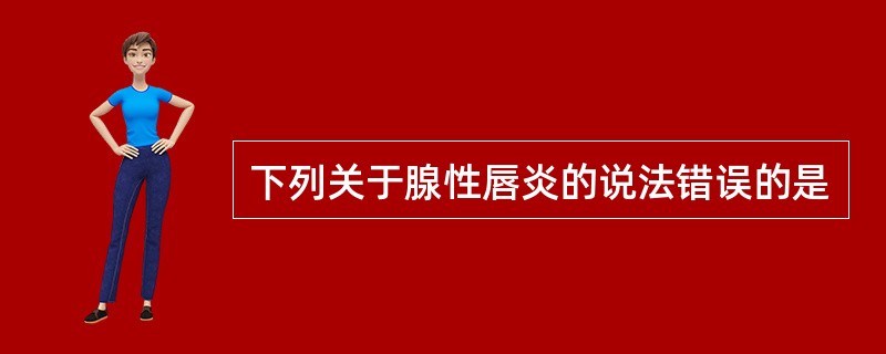 下列关于腺性唇炎的说法错误的是