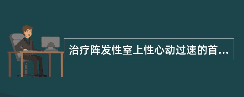 治疗阵发性室上性心动过速的首选药是