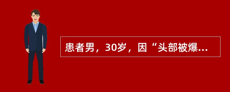 患者男，30岁，因“头部被爆炸的弹片击伤，昏迷6h”来诊。查体：T39℃，P100次/min，R26次/min，BP105/83mmHg；浅昏迷，右额部可见伤口约3cm×4cm大小，有血性液体外流；两