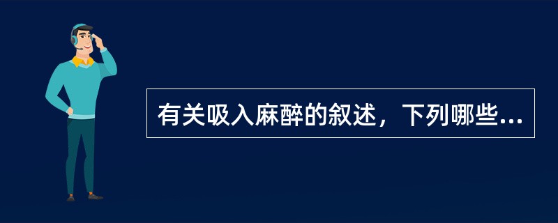 有关吸入麻醉的叙述，下列哪些是错误的