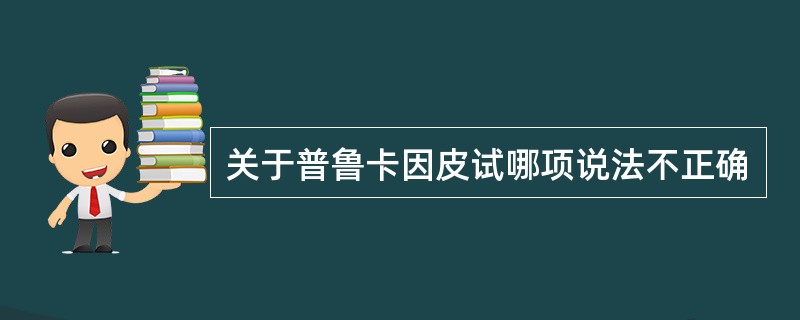 关于普鲁卡因皮试哪项说法不正确