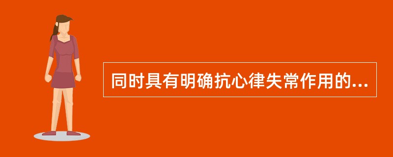 同时具有明确抗心律失常作用的药物包括