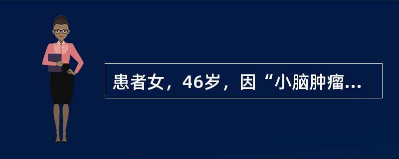 患者女，46岁，因“小脑肿瘤”拟行肿瘤切除术。ASAⅡ级。既往健康。查体：身高155cm，体重55kg，BP115/65mmHg，HR72次/min，R15次/min，呼吸平稳。应采取的措施有