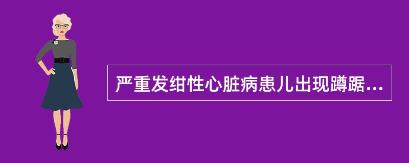 严重发绀性心脏病患儿出现蹲踞是由于