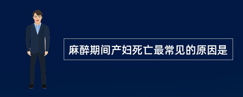 麻醉期间产妇死亡最常见的原因是