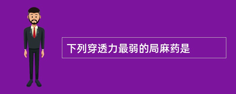 下列穿透力最弱的局麻药是