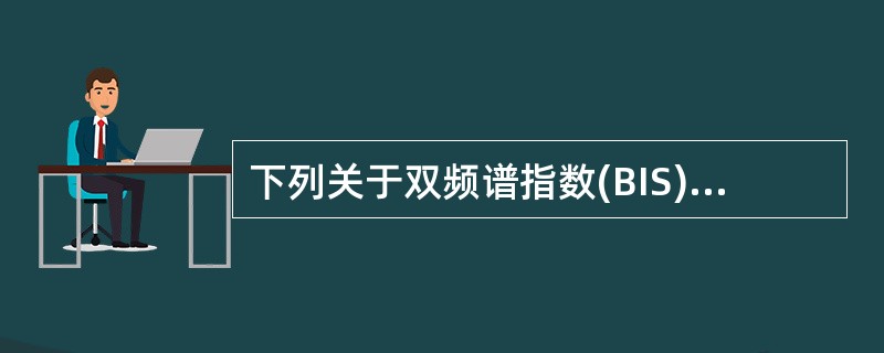 下列关于双频谱指数(BIS)的描述哪个是正确的