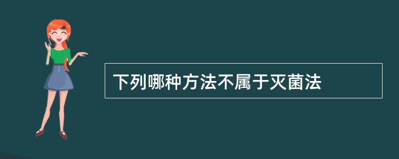 下列哪种方法不属于灭菌法