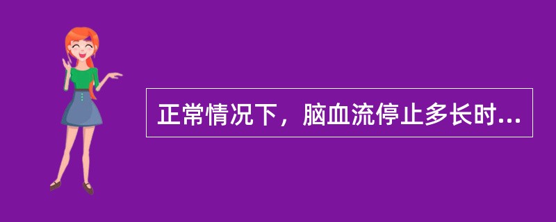 正常情况下，脑血流停止多长时间产生意识丧失()