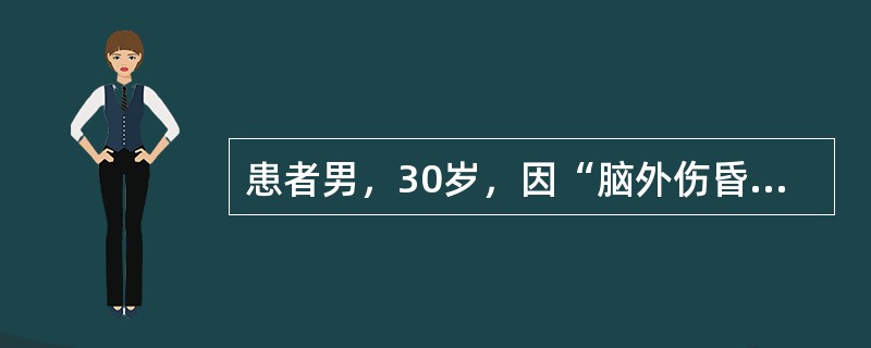 患者男，30岁，因“脑外伤昏迷1h”来诊。查体：BP180/100mmHg，P60次/min，R24次/min；GCS6分；瞳孔：L∶R＝4mm∶1mm，左侧对光反射消失；右侧肢体瘫痪。颅脑CT：左额