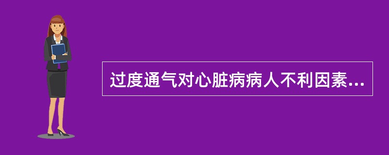 过度通气对心脏病病人不利因素是()