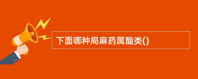下面哪种局麻药属酯类()