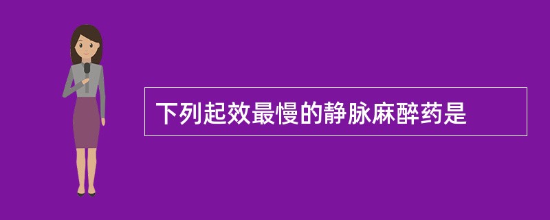 下列起效最慢的静脉麻醉药是