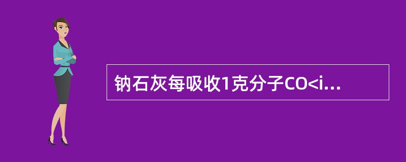 钠石灰每吸收1克分子CO<img border="0" style="width: 10px; height: 16px;" src="http