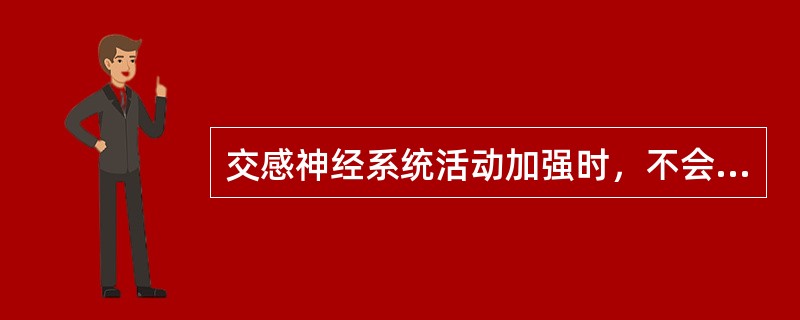 交感神经系统活动加强时，不会产生下述哪项结果()