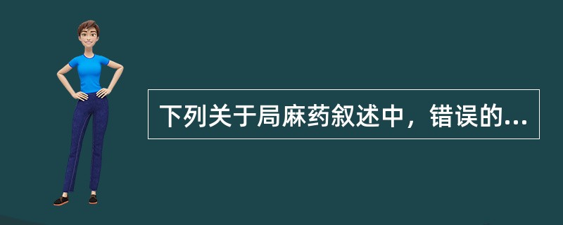 下列关于局麻药叙述中，错误的是()