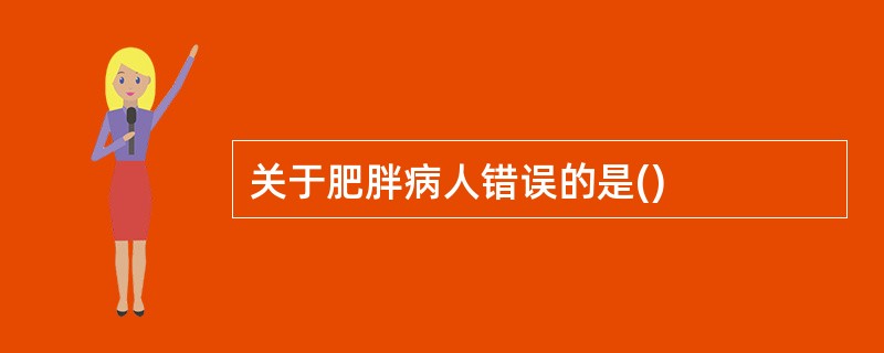 关于肥胖病人错误的是()