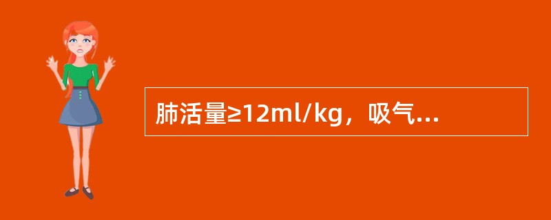 肺活量≥12ml/kg，吸气负压>20cmH<img border="0" style="width: 10px; height: 16px;" s