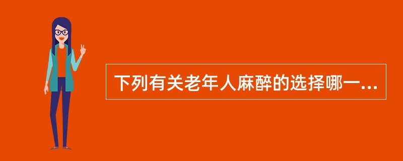 下列有关老年人麻醉的选择哪一项是错误的