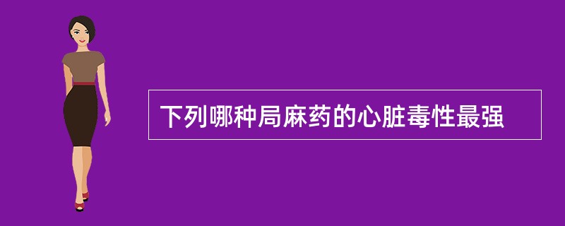 下列哪种局麻药的心脏毒性最强