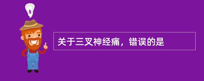 关于三叉神经痛，错误的是