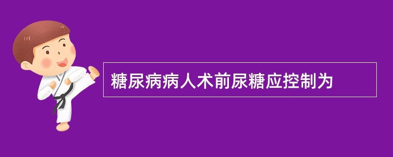 糖尿病病人术前尿糖应控制为