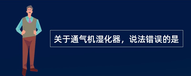 关于通气机湿化器，说法错误的是