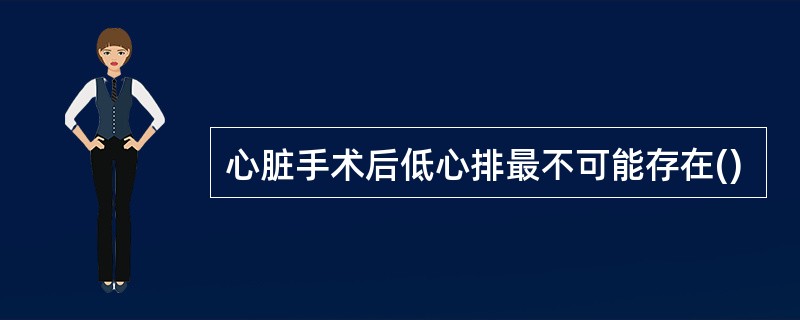 心脏手术后低心排最不可能存在()