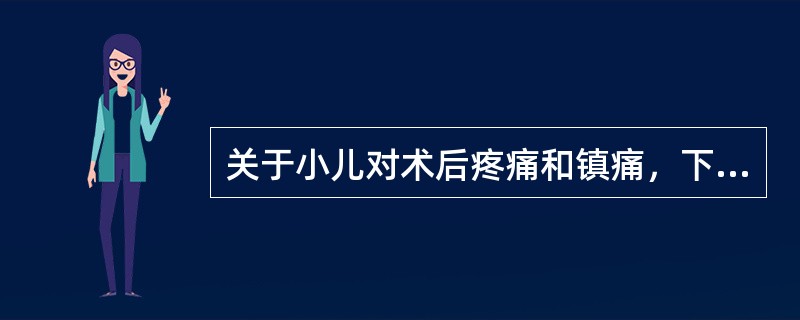 关于小儿对术后疼痛和镇痛，下列哪项叙述式错误的()
