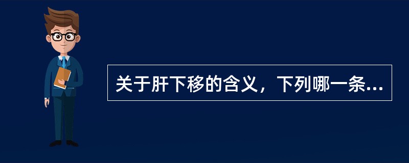 关于肝下移的含义，下列哪一条不正确