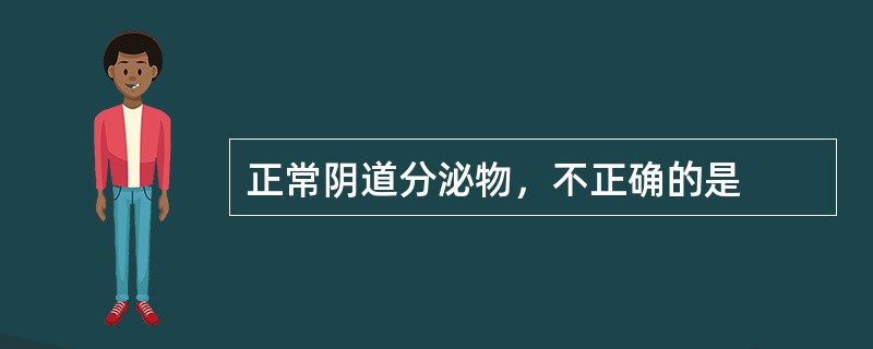 正常阴道分泌物，不正确的是