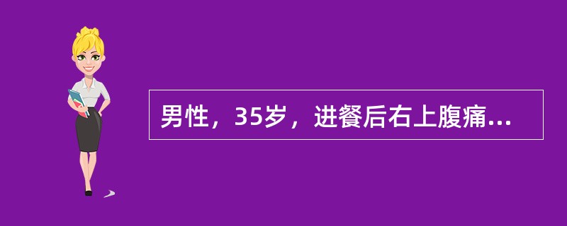 男性，35岁，进餐后右上腹痛，呈剧烈绞痛，查体见表情痛苦、不安。该患者最可能的诊断是