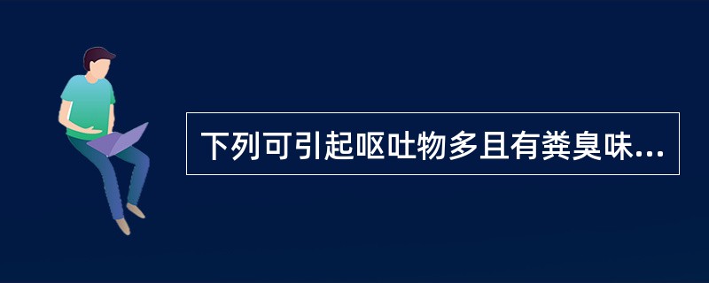 下列可引起呕吐物多且有粪臭味的疾病是