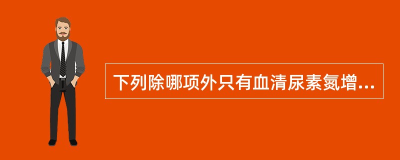 下列除哪项外只有血清尿素氮增高而血清肌酐可正常