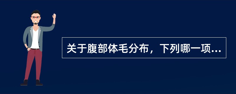 关于腹部体毛分布，下列哪一项不正确