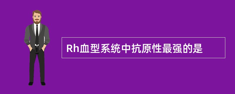 Rh血型系统中抗原性最强的是