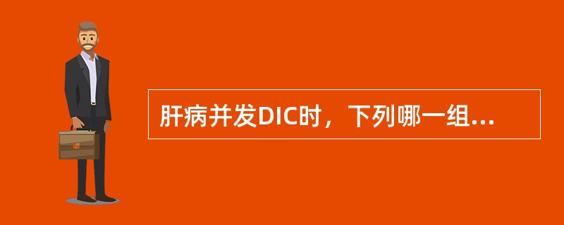 肝病并发DIC时，下列哪一组试验最有诊断意义