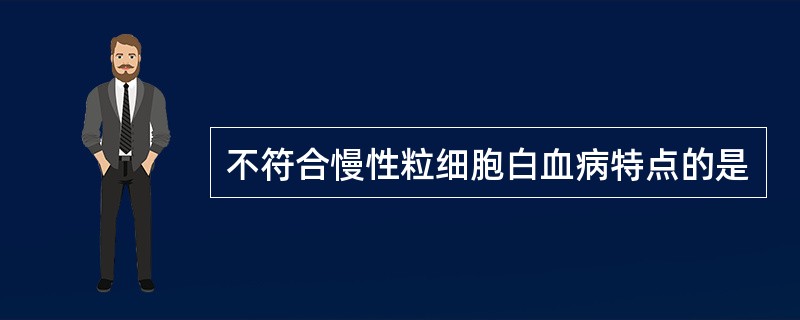 不符合慢性粒细胞白血病特点的是