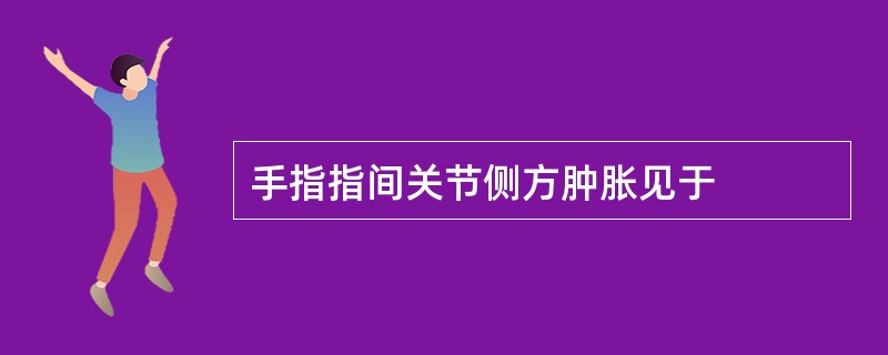 手指指间关节侧方肿胀见于