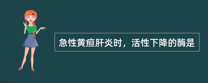 急性黄疸肝炎时，活性下降的酶是