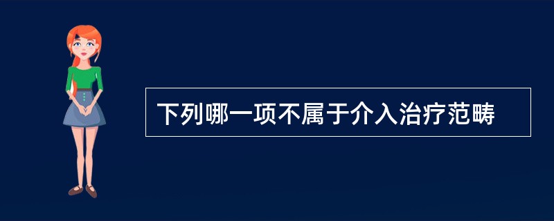 下列哪一项不属于介入治疗范畴