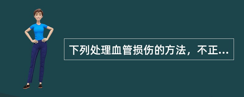 下列处理血管损伤的方法，不正确的是