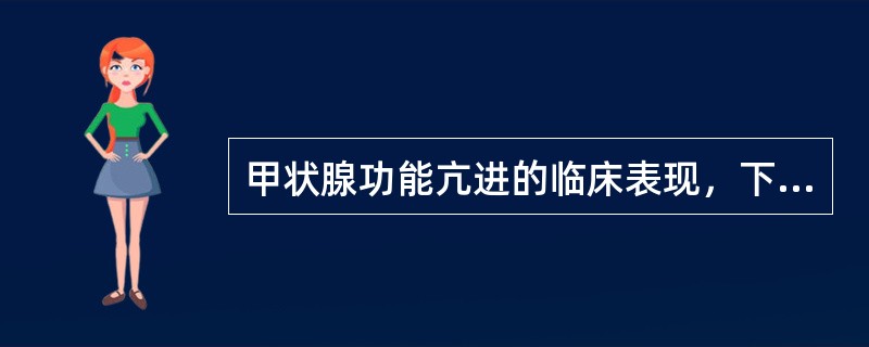 甲状腺功能亢进的临床表现，下列哪些是正确的