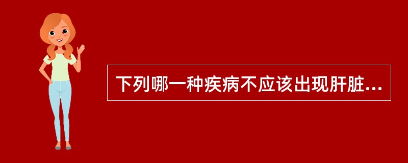 下列哪一种疾病不应该出现肝脏肿大